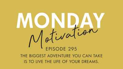 #295 - Monday Motivation: "The biggest adventure you can take is to live the life of your dreams.”