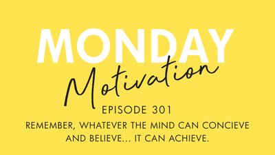 #301 - Monday Motivation: "Whatever the mind can conceive and believe...it can achieve."