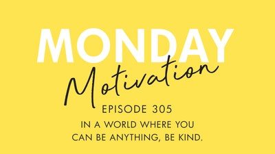 #305 - Monday Motivation: "In a world where you can be anything, be kind.”