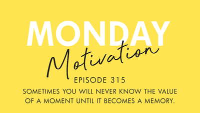 #315 Monday Motivation: “Sometimes you will never know the value of a moment..."