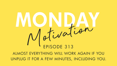 #313 Monday Motivation: "Almost everything will work again if you unplug it for a few minutes, including you."