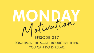 #317 - Monday Motivation: "Sometimes the most productive thing you can do is relax."