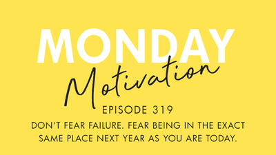 #319 - Monday Motivation: "Don't fear failure. Fear being in the exact same place next year as you are today."