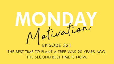 #321 - Monday Motivation: "The best time to plant a tree was 20 years ago. The second best time is now."