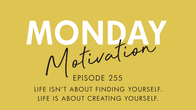 #255 - Monday Motivation: "Life isn’t about finding yourself..."