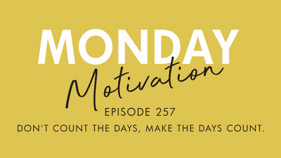 #257 - Monday Motivation: "Don’t count the days, make the days count"