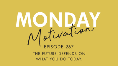 #267 - Monday Motivation: “The future depends on what you do today.”