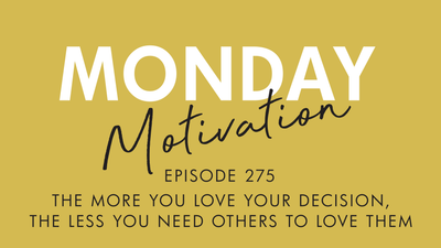 #275 - Monday Motivation: "The More You Love Your Decisions..."