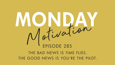 #285 - Monday Motivation: "The bad news is time flies. The good news is you're the pilot."